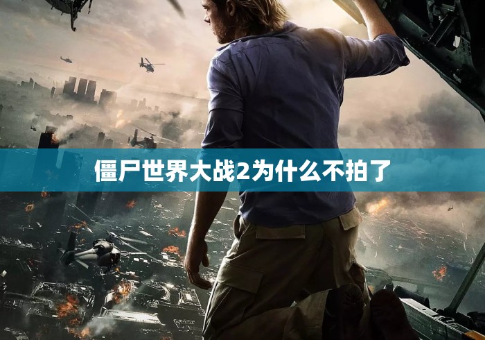 僵尸世界大战2为什么不拍了,僵尸世界大战2为何迟迟不拍?背后原因揭秘